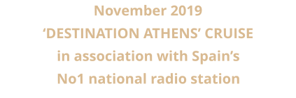 November 2019  ‘DESTINATION ATHENS’ CRUISE in association with Spain’s  No1 national radio station
