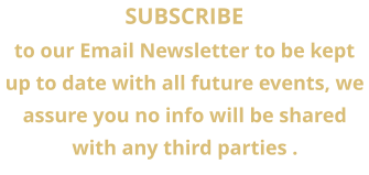 SUBSCRIBE  to our Email Newsletter to be kept up to date with all future events, we assure you no info will be shared with any third parties .