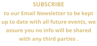 SUBSCRIBE  to our Email Newsletter to be kept up to date with all future events, we assure you no info will be shared with any third parties .